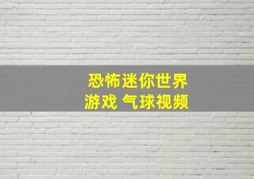 恐怖迷你世界游戏 气球视频